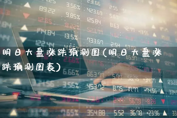 明日大盘涨跌预测图(明日大盘涨跌预测图表)_https://www.fzdzcxj.com_上交所_第1张