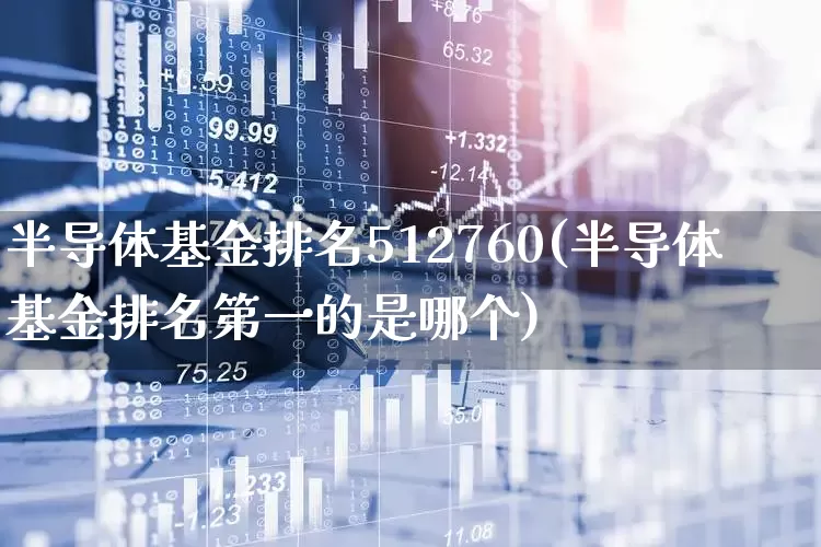半导体基金排名512760(半导体基金排名第一的是哪个)_https://www.fzdzcxj.com_科创板_第1张