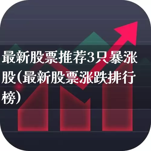 最新股票推荐3只暴涨股(最新股票涨跌排行榜)_https://www.fzdzcxj.com_创业板_第1张