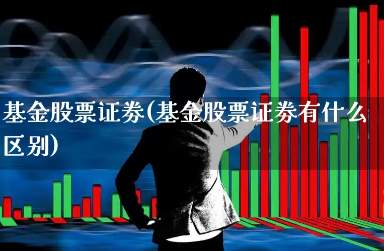 基金股票证劵(基金股票证劵有什么区别)_https://www.fzdzcxj.com_科创板_第1张