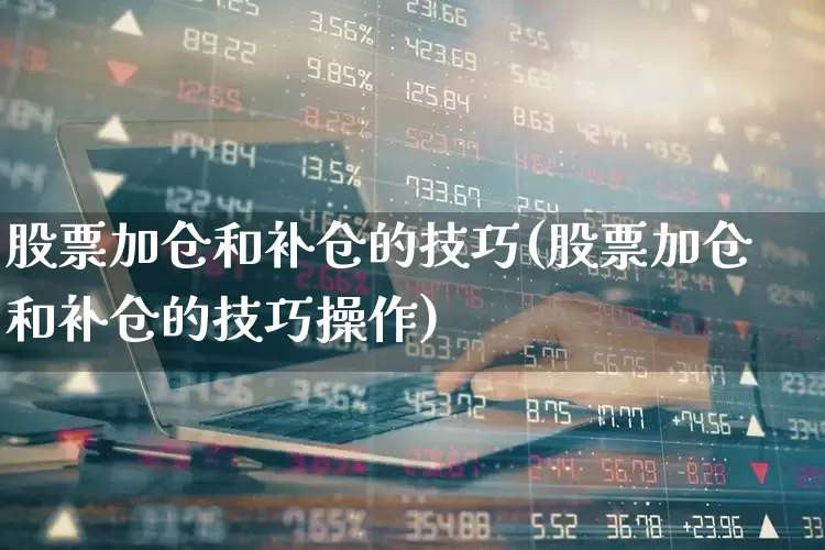 股票加仓和补仓的技巧(股票加仓和补仓的技巧操作)_https://www.fzdzcxj.com_上交所_第1张