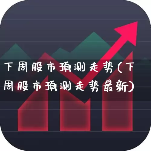 下周股市预测走势(下周股市预测走势最新)_https://www.fzdzcxj.com_深交所_第1张