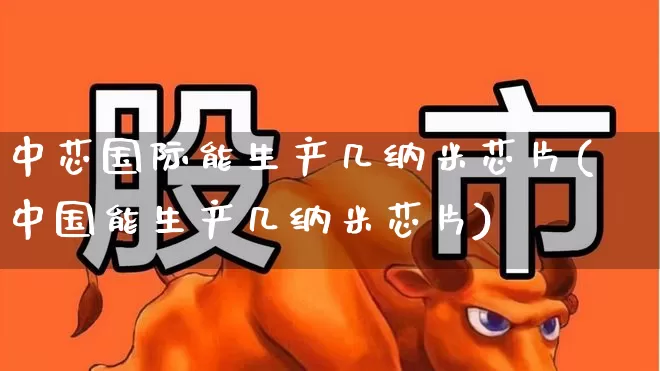 中芯国际能生产几纳米芯片(中国能生产几纳米芯片)_https://www.fzdzcxj.com_科创板_第1张