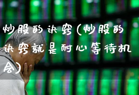 炒股的诀窍(炒股的诀窍就是耐心等待机会)_https://www.fzdzcxj.com_北交所_第1张