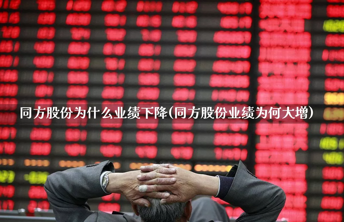 同方股份为什么业绩下降(同方股份业绩为何大增)_https://www.fzdzcxj.com_上交所_第1张