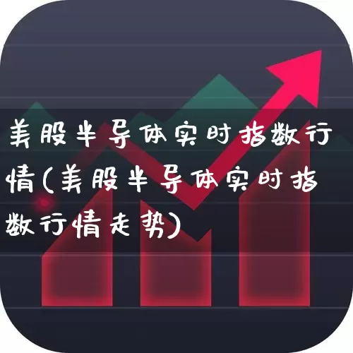 美股半导体实时指数行情(美股半导体实时指数行情走势)_https://www.fzdzcxj.com_深交所_第1张