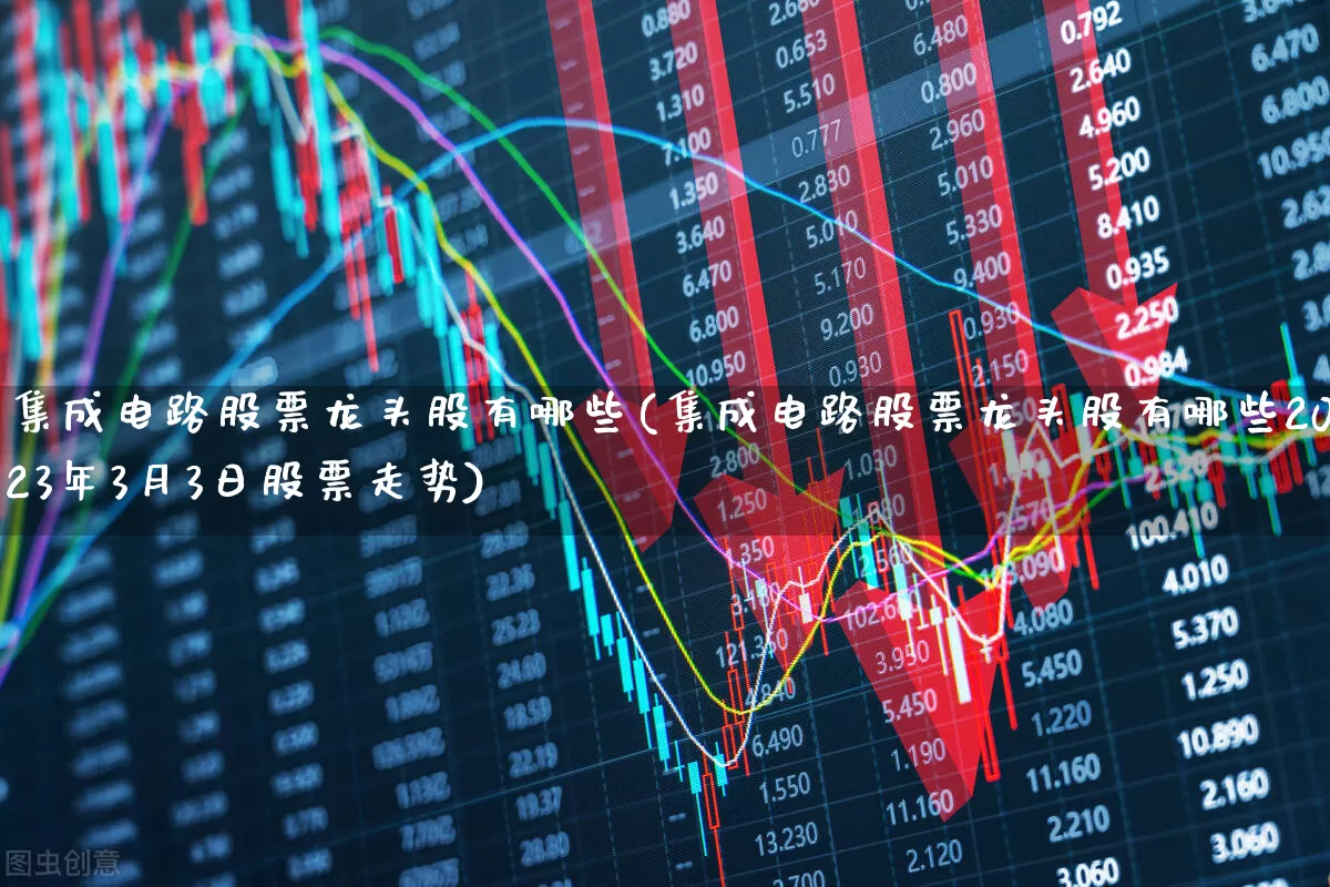 集成电路股票龙头股有哪些(集成电路股票龙头股有哪些2023年3月3日股票走势)_https://www.fzdzcxj.com_深交所_第1张