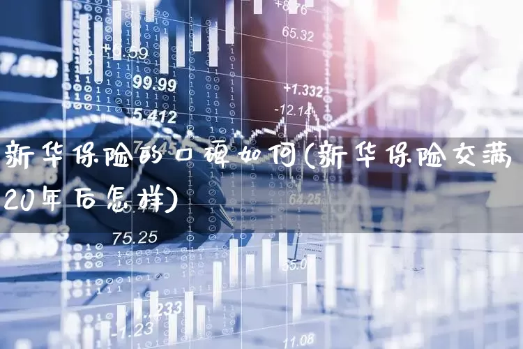 新华保险的口碑如何(新华保险交满20年后怎样)_https://www.fzdzcxj.com_上交所_第1张