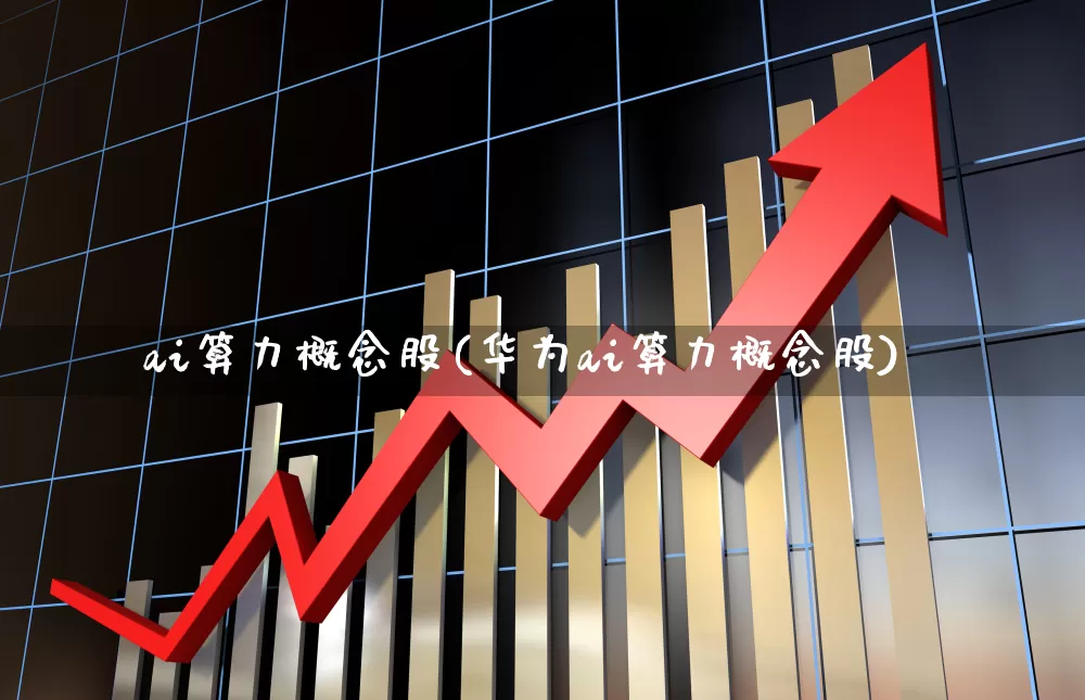 ai算力概念股(华为ai算力概念股)_https://www.fzdzcxj.com_北交所_第1张