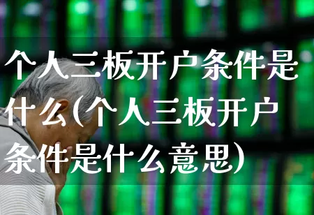 个人三板开户条件是什么(个人三板开户条件是什么意思)_https://www.fzdzcxj.com_北交所_第1张