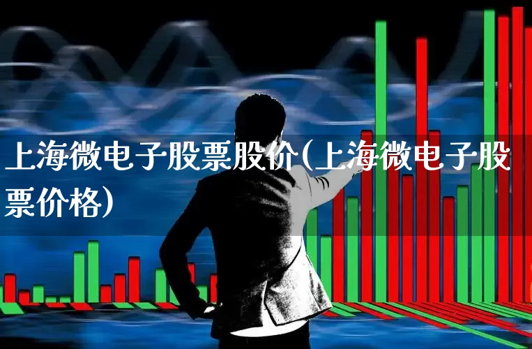 上海微电子股票股价(上海微电子股票价格)_https://www.fzdzcxj.com_科创板_第1张