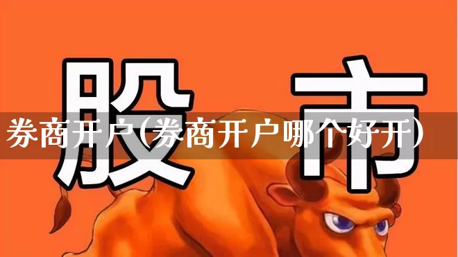 券商开户(券商开户哪个好开)_https://www.fzdzcxj.com_创业板_第1张