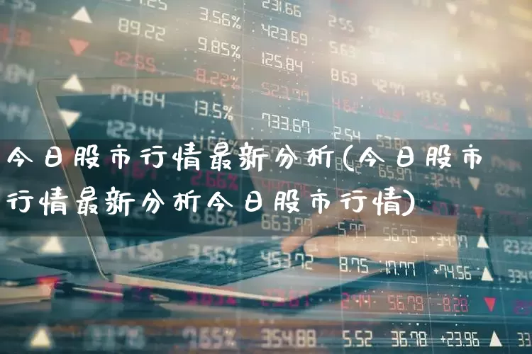 今日股市行情最新分析(今日股市行情最新分析今日股市行情)_https://www.fzdzcxj.com_科创板_第1张
