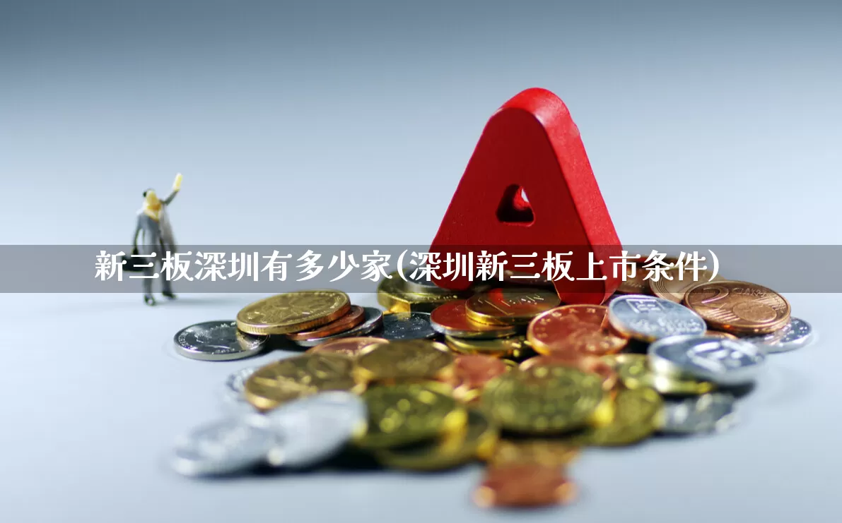 新三板深圳有多少家(深圳新三板上市条件)_https://www.fzdzcxj.com_科创板_第1张