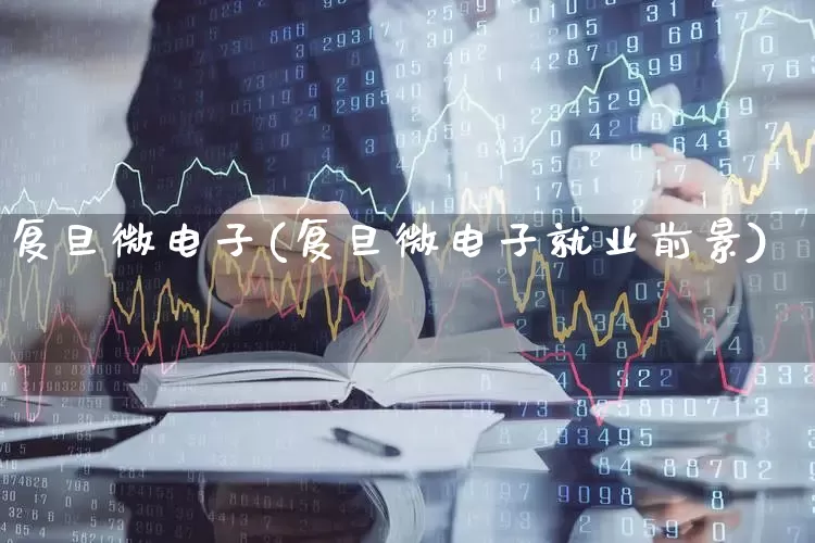 复旦微电子(复旦微电子就业前景)_https://www.fzdzcxj.com_深交所_第1张