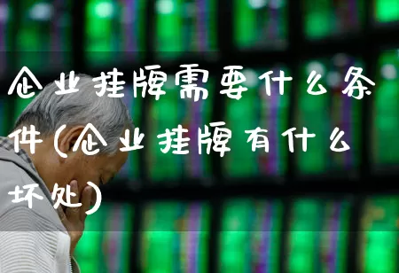 企业挂牌需要什么条件(企业挂牌有什么坏处)_https://www.fzdzcxj.com_创业板_第1张
