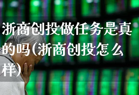 浙商创投做任务是真的吗(浙商创投怎么样)_https://www.fzdzcxj.com_科创板_第1张