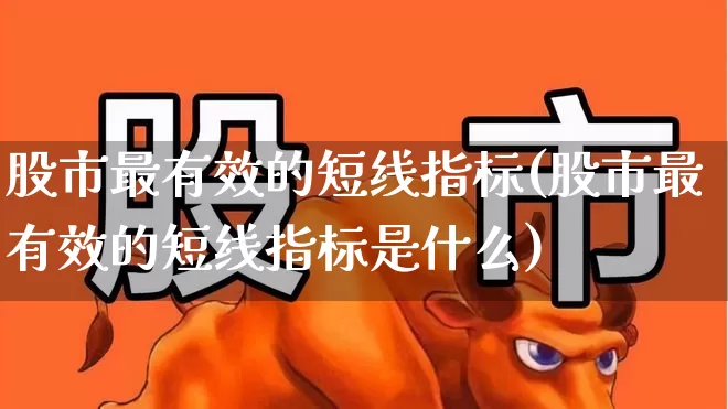 股市最有效的短线指标(股市最有效的短线指标是什么)_https://www.fzdzcxj.com_北交所_第1张