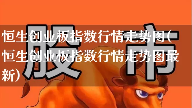 恒生创业板指数行情走势图(恒生创业板指数行情走势图最新)_https://www.fzdzcxj.com_创业板_第1张