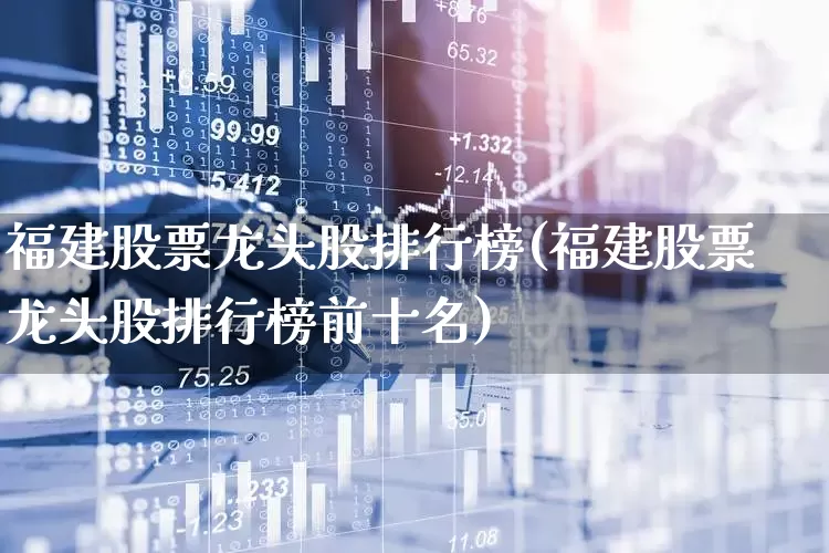 福建股票龙头股排行榜(福建股票龙头股排行榜前十名)_https://www.fzdzcxj.com_创业板_第1张