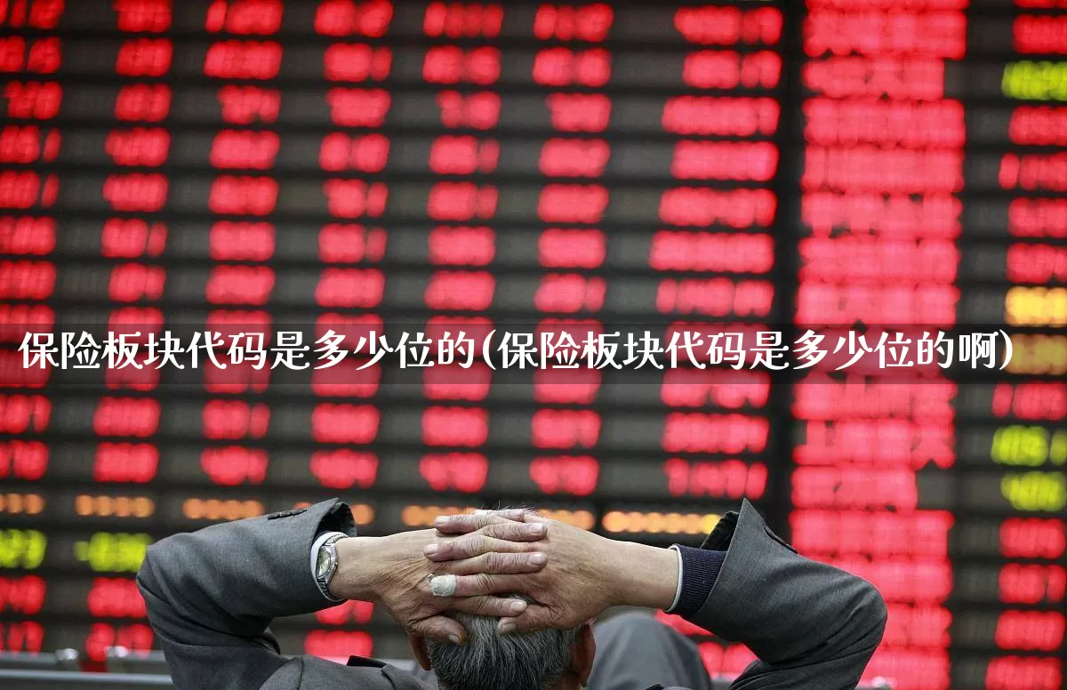 保险板块代码是多少位的(保险板块代码是多少位的啊)_https://www.fzdzcxj.com_上交所_第1张