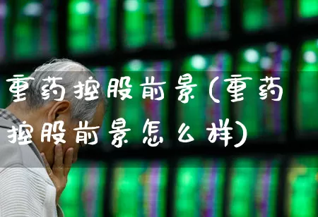 重药控股前景(重药控股前景怎么样)_https://www.fzdzcxj.com_创业板_第1张