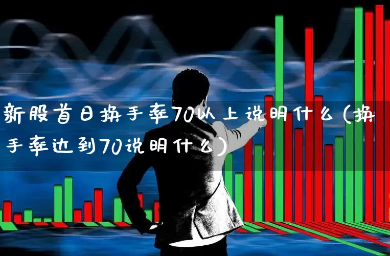 新股首日换手率70以上说明什么(换手率达到70说明什么)_https://www.fzdzcxj.com_上交所_第1张