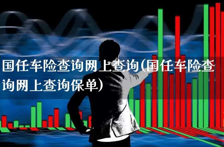 国任车险查询网上查询(国任车险查询网上查询保单)_https://www.fzdzcxj.com_创业板_第1张