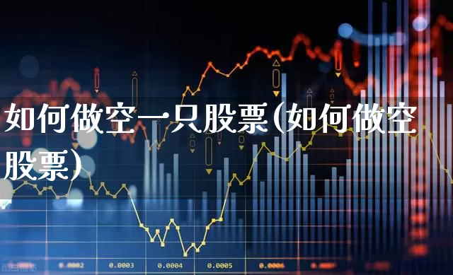 如何做空一只股票(如何做空股票)_https://www.fzdzcxj.com_上交所_第1张