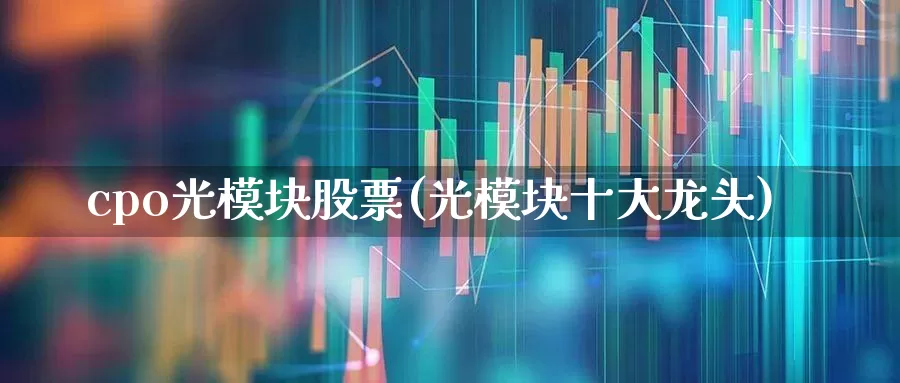 cpo光模块股票(光模块十大龙头)_https://www.fzdzcxj.com_科创板_第1张