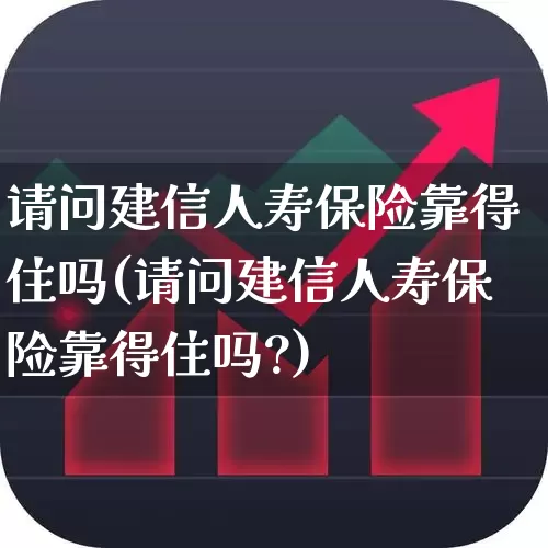 请问建信人寿保险靠得住吗(请问建信人寿保险靠得住吗?)_https://www.fzdzcxj.com_科创板_第1张