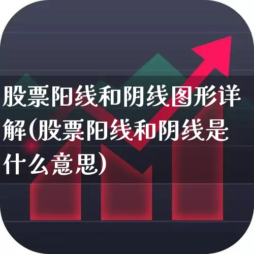 股票阳线和阴线图形详解(股票阳线和阴线是什么意思)_https://www.fzdzcxj.com_科创板_第1张