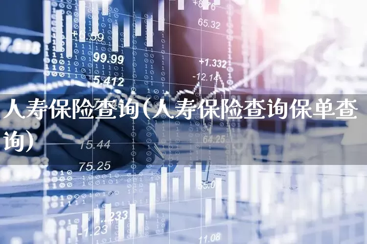 人寿保险查询(人寿保险查询保单查询)_https://www.fzdzcxj.com_深交所_第1张
