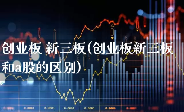 创业板 新三板(创业板新三板和a股的区别)_https://www.fzdzcxj.com_北交所_第1张
