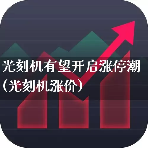光刻机有望开启涨停潮(光刻机涨价)_https://www.fzdzcxj.com_上交所_第1张