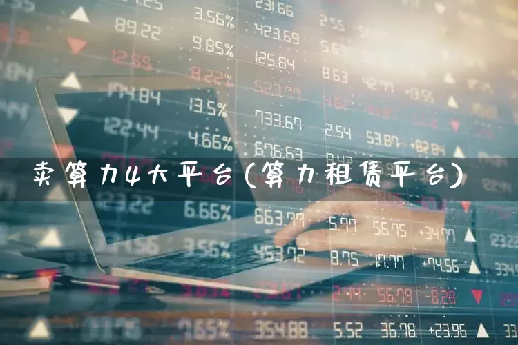 卖算力4大平台(算力租赁平台)_https://www.fzdzcxj.com_北交所_第1张