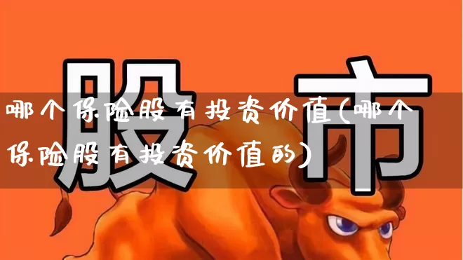 哪个保险股有投资价值(哪个保险股有投资价值的)_https://www.fzdzcxj.com_科创板_第1张