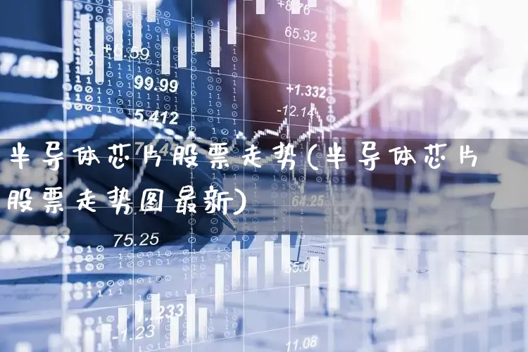 半导体芯片股票走势(半导体芯片股票走势图最新)_https://www.fzdzcxj.com_北交所_第1张