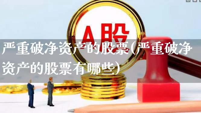 严重破净资产的股票(严重破净资产的股票有哪些)_https://www.fzdzcxj.com_上交所_第1张
