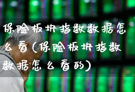 保险板块指数数据怎么看(保险板块指数数据怎么看的)_https://www.fzdzcxj.com_科创板_第1张